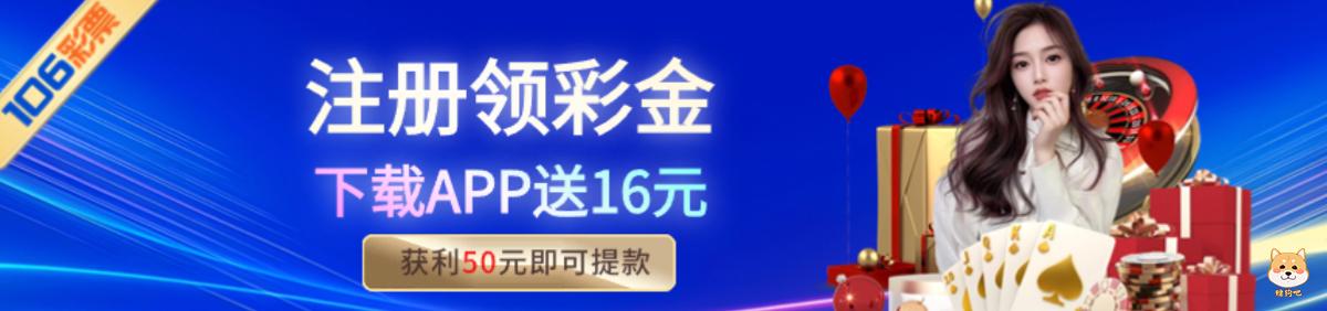 106彩票,下载手机APP注册会员账号送16元彩金